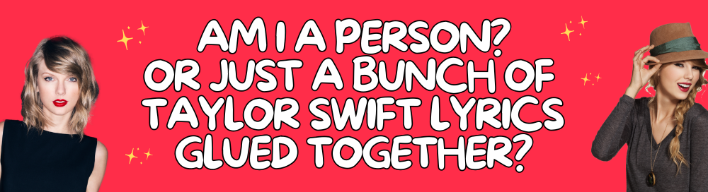 Am I A Person? Or Just A Bunch Of Taylor Swift Lyrics Glued Together?