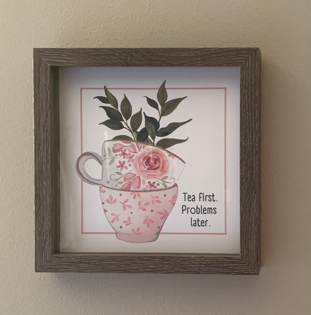 Tea first. Problems later, 9” by 9” framed print